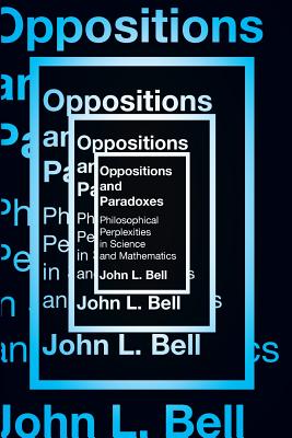 Opposition and Paradoxes: Philosophical Perplexities in Science and Mathematics - Bell, John L.