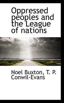 Oppressed Peoples and the League of Nations - Buxton, Noel, and Conwil-Evans, T P