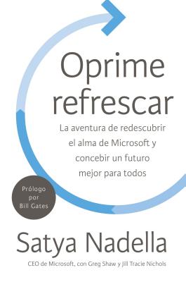Oprime Refrescar: La Aventura de Redescubrir El Alma de Microsoft Y Concebir Un Futuro Mejor Para Todos - Nadella, Satya