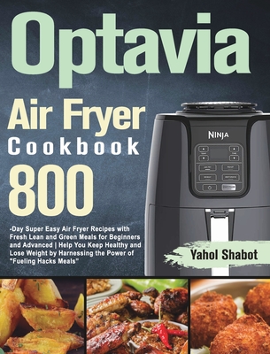 Optavia Air Fryer Cookbook 2021-2022: 800-Day Super Easy Air Fryer Recipes with Fresh Lean and Green Meals for Beginners and Advanced Help You Keep Healthy and Lose Weight by Harnessing the Power of "Fueling Hacks Meals" - Shabot, Yahol