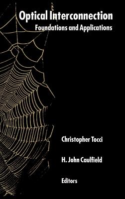 Optical Interconnection Foundation Applications - Tocci, Christopher S (Editor), and Caulfield, H John (Editor), and Smith, P W (Foreword by)