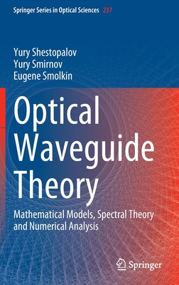 Optical Waveguide Theory: Mathematical Models, Spectral Theory and Numerical Analysis - Shestopalov, Yury, and Smirnov, Yury, and Smolkin, Eugene