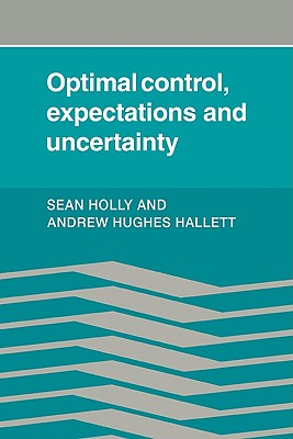 Optimal Control, Expectations and Uncertainty - Holly, Sean, and Hughes Hallet, Andrew, and Hallett, Andrew Hughes