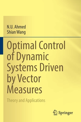 Optimal Control of Dynamic Systems Driven by Vector Measures: Theory and Applications - Ahmed, N. U., and Wang, Shian