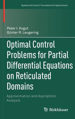 Optimal Control Problems for Partial Differential Equations on Reticulated Domains: Approximation and Asymptotic Analysis - Kogut, Peter I, and Leugering, Gnter R