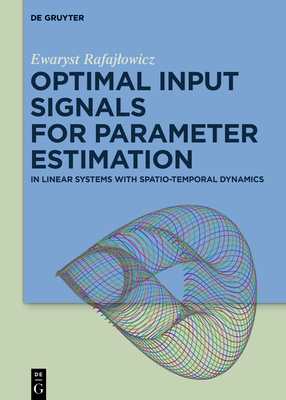 Optimal Input Signals for Parameter Estimation: In Linear Systems with Spatio-Temporal Dynamics - Rafajlowicz, Ewaryst