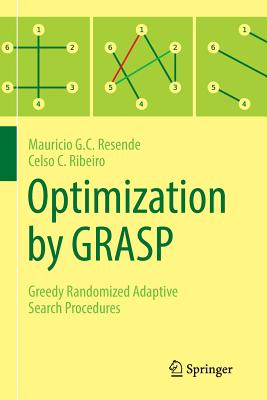 Optimization by Grasp: Greedy Randomized Adaptive Search Procedures - Resende, Mauricio G C, and Ribeiro, Celso C