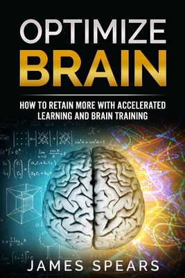 Optimize Brain: How To Retain More with Accelerated Learning and Brain Training. - Spears, James
