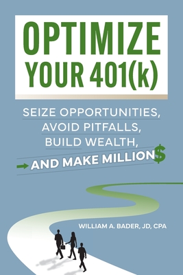Optimize Your 401(k): Seize Opportunities, Avoid Pitfalls, Build Wealth-and Make Millions - Bader, William A