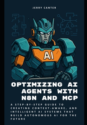 Optimizing AI Agents with n8n and MCP: A Step-by-Step Guide to Creating Context-Aware, and Intelligent AI Systems that Build Autonomous AI for the Future - Canter, Jerry