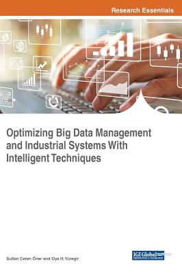 Optimizing Big Data Management and Industrial Systems With Intelligent Techniques - ner, Sultan Ceren (Editor), and Yregir, Oya H (Editor)