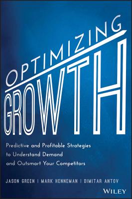 Optimizing Growth: Predictive and Profitable Strategies to Understand Demand and Outsmart Your Competitors - Green, Jason, and Henneman, Mark, and Antov, Dimitar