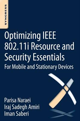 Optimizing IEEE 802.11i Resource and Security Essentials: For Mobile and Stationary Devices - Amiri, Iraj Sadegh, and Naraei, Parisa, and Saberi, Iman