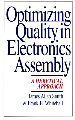 Optimizing Quality in Electronics Assembly: A Heretical Approach - Smith, Jim, and Smith, James Allen, and Whitehall, Frank B
