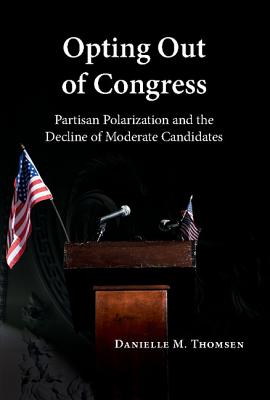 Opting Out of Congress: Partisan Polarization and the Decline of Moderate Candidates - Thomsen, Danielle M.