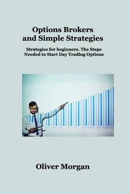 Options Brokers and Simple Strategies: Strategies for beginners. The Steps Needed to Start Day Trading Options - Morgan, Oliver