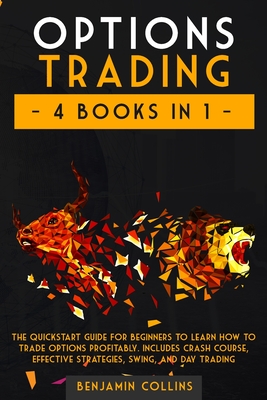 Options Trading: 4 Books in 1: The Quickstart Guide for Beginners to Learn How to Trade Options Profitably. Includes Crash Course, Effective Strategies, Swing, and Day Trading - Collins, Benjamin