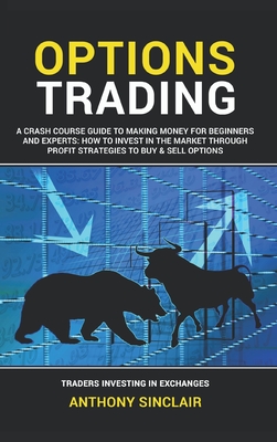 Options Trading: A Crash Course Guide to Making Money for Beginners and Experts: How to Invest in the Market through Profit Strategies to Buy and Sell Options. TRADERS INVESTING IN EXCHANGES - Stocks, Matthew, and Sinclair, Anthony, and Trade, William