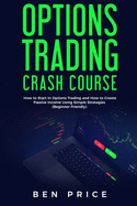 Options Trading Crash Course: How to Start in Options Trading and How to Create Passive Income Using Simple Strategies Beginner Friendly)