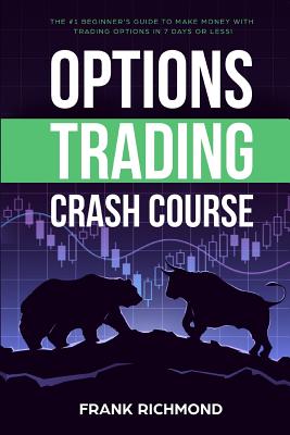 Options Trading Crash Course: The #1 Beginner's Guide to Make Money With Trading Options in 7 Days or Less! - Richmond, Frank