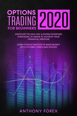 Options Trading for Beginners 2020: Discover the New Day & Swing Investing Strategies, in Order to Achieve Your Financial Freedom. Learn Tools & Tactics to Make Money with Futures, Forex and Stocks - Forex, Anthony