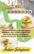 Options Trading for Beginners: 2021 Crash Course in Options Trading Strategies. How to Start to Build Your Successful Mindset, Your Passive Income and the Your Financial Freedom. -March 2021 Edition-
