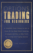 Options Trading For Beginners: A Complete Crash Course To Get To Know All You Need About Investing Strategies And How To Make Profit For A Living With Trading Options