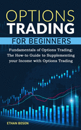 Options Trading for Beginners: Fundamentals of Options Trading. The How-to Guide to Supplementing your Income with Options Trading