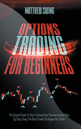 Options Trading for Beginners: Options Trading for Beginners: The Easiest Guide To Start Creating Your Passive Income Step By Step, Using The Best Proven Strategies Out There