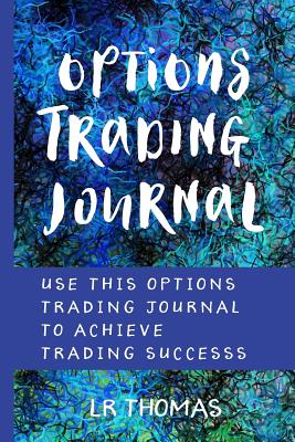 Options Trading Journal: Use This Options Trading Journal for Every Trade to Achieve Trading Success - Thomas, Lr