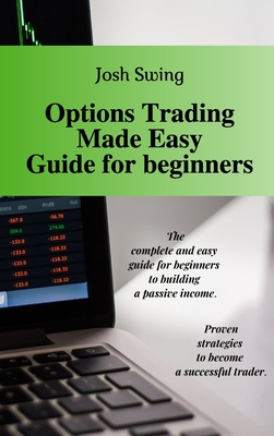 Options Trading Made Easy Guide for Beginners: The complete and easy guide for beginners to building a passive income. Proven strategies to become a successful trader. - Swing, Josh