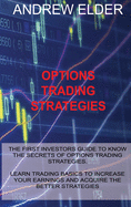 Options Trading Strategies: The First Investors Guide to Know the Secrets of Options Trading Strategies. Learn Trading Basics to Increase Your Earnings and Acquire the Better Strategies