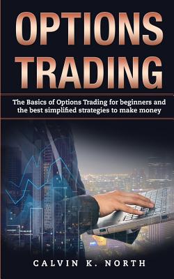 Options Trading: The Basics of Options Trading for Beginners and the Best Simplified Strategies to Make Money - North, Calvin K