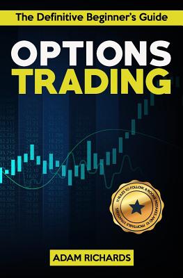 Options Trading: The Definitive Beginner's Guide: 11 Rules to Follow, 8 Rookie Mistakes to Avoid, 10 Simple But Profitable Strategies to Make Money Trading Options - Richards, Adam