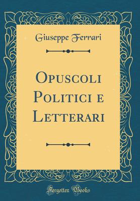 Opuscoli Politici E Letterari (Classic Reprint) - Ferrari, Giuseppe