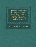 Opuscula Academica: Seorsim Olim Edita Nunc Recognita in Unum Volumen Collegit - Primary Source Edition