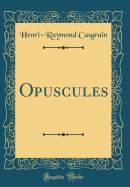 Opuscules (Classic Reprint)