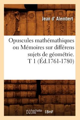 Opuscules Math?mathiques Ou M?moires Sur Diff?rens Sujets de G?om?trie. T 1 (?d.1761-1780) - Taillevent