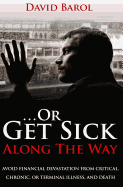 ...or Get Sick Along the Way: Avoid Financial Devastation from Critical, Chronic, or Terminal Illness, and Death