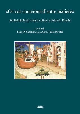 Or Vos Conterons D'Autre Matiere: Studi Di Filologia Romanza Offerti a Gabriella Ronchi Edited by Luca Di Sabatino, Luca Gatti and Paolo Rinoldi - Beltrami, Pietro G, and Formisano, Luciano, and Gatti, Luca (Editor)