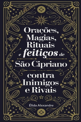 Ora??es, Magias, Rituais e Feiti?os de S?o Cipriano Contra Inimigos e Rivais - Alexandre, ?lida