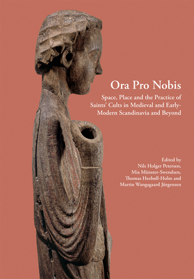 Ora Pro Nobis: Space, Place and the Practice of Saints' Cults in Medieval and Early-Modern Scandinavia and Beyondvolume 27 - Petersen, Nils Holger (Editor)