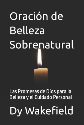 Oracin de Belleza Sobrenatural: Las Promesas de Dios para la Belleza y el Cuidado Personal - Wakefield, Dy