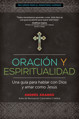 Oraci?n Y Espiritualidad: Una Gu?a Para Hablar Con Dios Y Amar Como Jess - Arango, Andr?s