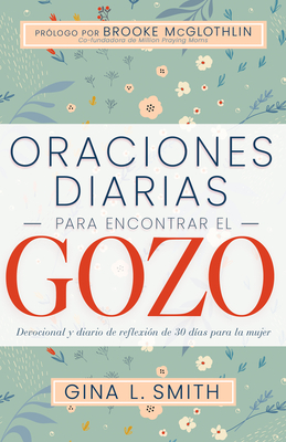 Oraciones Diarias Para Encontrar El Gozo: Devocional Y Diario de Reflexi?n de 30 D?as Para La Mujer - Smith, and McGlothlin, Brooke (Foreword by)