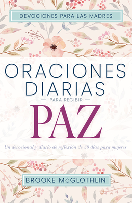 Oraciones Diarias Para Recibir Paz: Un Devocional Y Diario de Reflexin de 30 Das Para Mujeres - McGlothlin, Brooke, and Demuth, Mary (Foreword by)