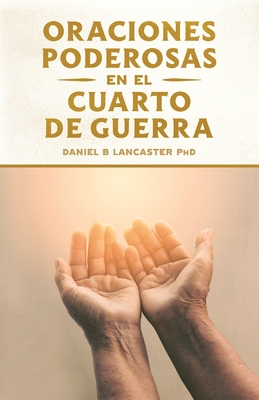 Oraciones Poderosas en el Cuarto de Guerra: Aprendiendo a orar como un guerrero poderoso en la oraci?n - Olivares, Alberto (Translated by), and Lancaster, Daniel B