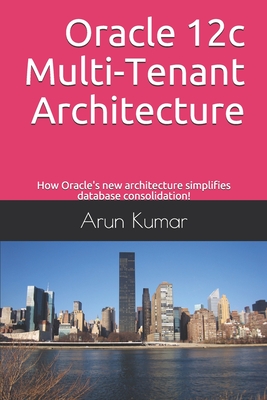 Oracle 12c Multi-Tenant Architecture: How Oracle's new architecture simplifies database consolidation! - Kumar, Arun