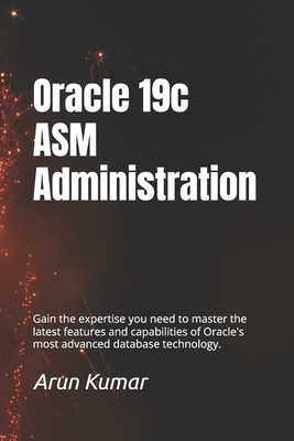 Oracle 19c ASM Administration: Gain the expertise you need to master the latest features and capabilities of Oracle's most advanced database technology. - Chaudhary, Prem Kumar (Editor), and Kumar, Sunil (Editor), and Kumar, Arun