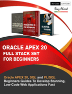 Oracle APEX 20 Full Stack Set For Beginners: Oracle APEX 20, SQL and PL/SQL Beginners Guides To Develop Stunning, Low-Code Web Applications Fast